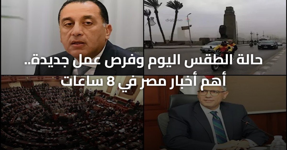حالة الطقس اليوم وفرص عمل جديدة.. أهم أخبار مصر في 8 ساعات