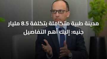 مدينة طبية متكاملة بتكلفة 8.5 مليار جنيه: إليك أهم التفاصيل 18