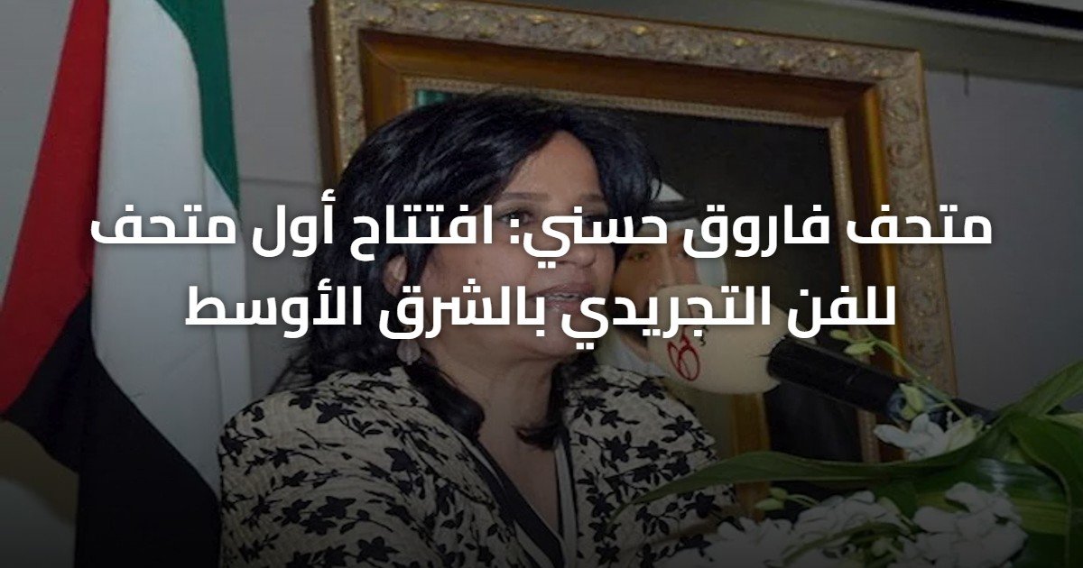 متحف فاروق حسني: افتتاح أول متحف للفن التجريدي بالشرق الأوسط