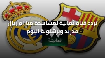 تردد قناة ثمانية لمشاهدة مباراة ريال مدريد وبرشلونة اليوم 4