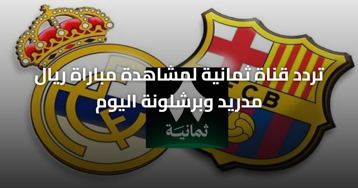 تردد قناة ثمانية لمشاهدة مباراة ريال مدريد وبرشلونة اليوم