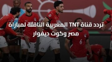 تردد قناة TNT المغربية الناقلة لمباراة مصر وكوت ديفوار 17