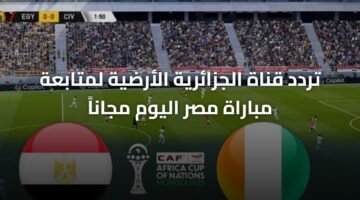 تردد قناة الجزائرية الأرضية لمتابعة مباراة مصر اليوم مجاناً 16