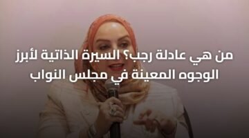 من هي عادلة رجب؟ السيرة الذاتية لأبرز الوجوه المعينة في مجلس النواب 4