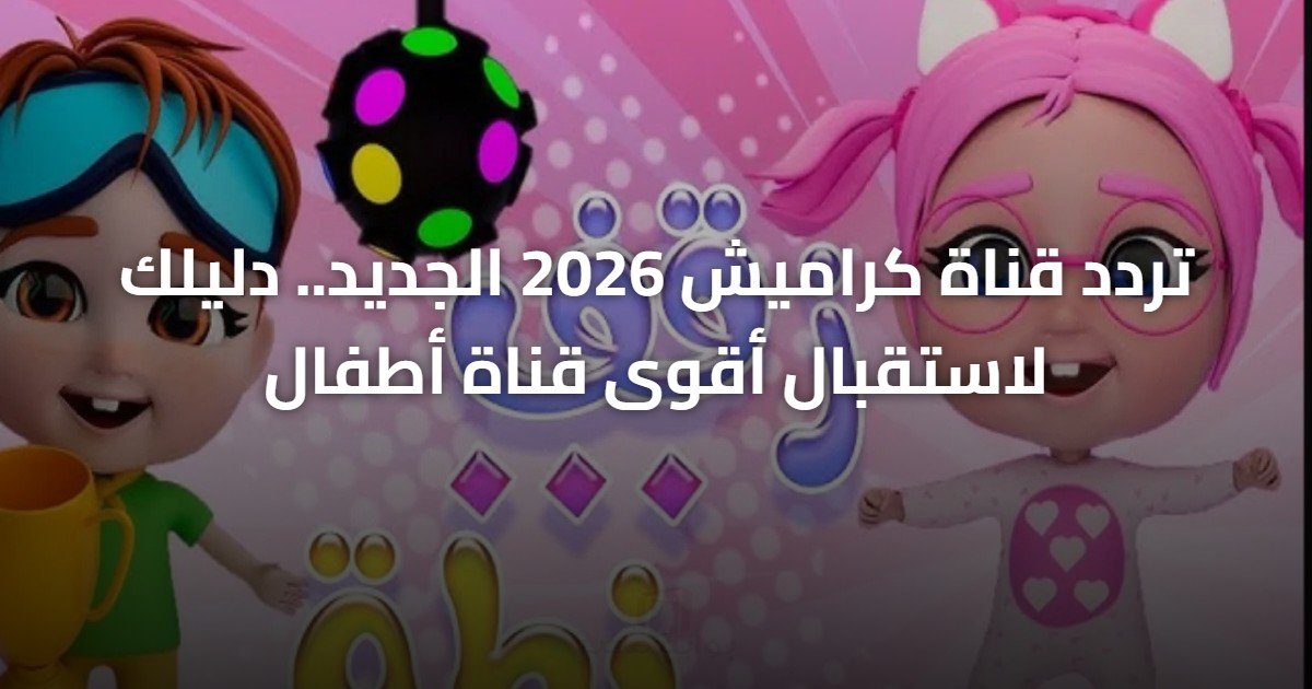 تردد قناة كراميش 2026 الجديد.. دليلك لاستقبال أقوى قناة أطفال