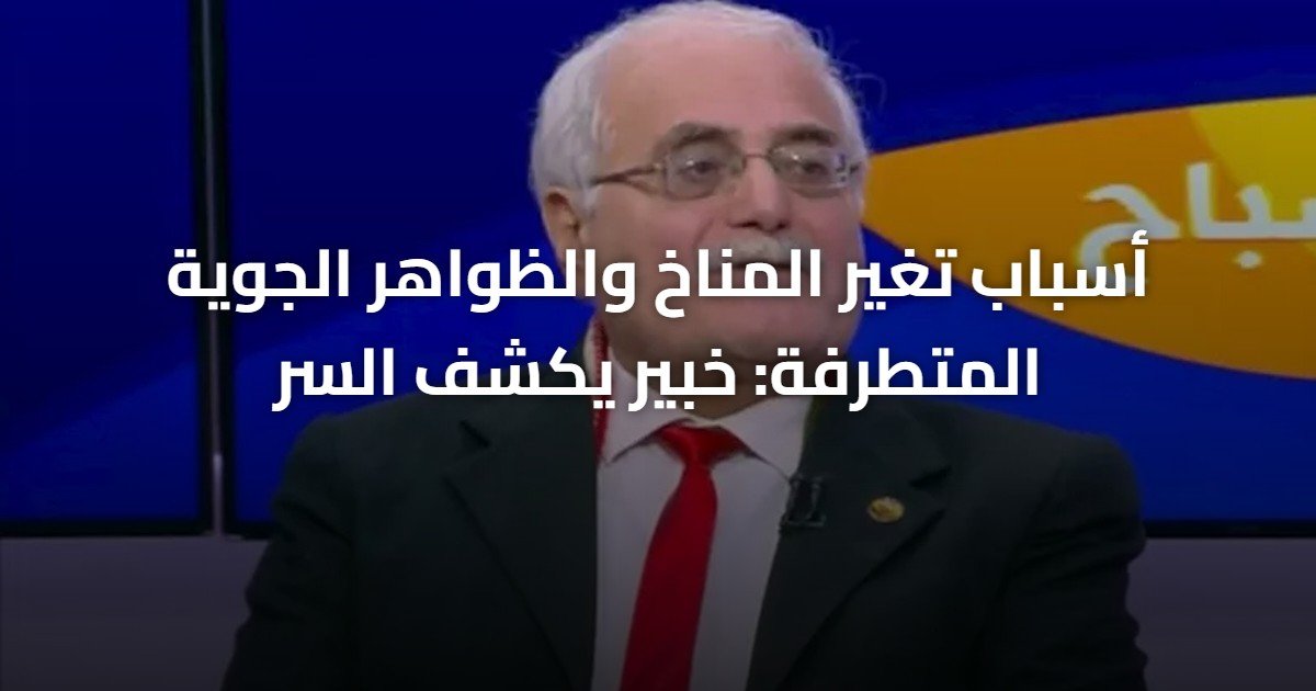 أسباب تغير المناخ والظواهر الجوية المتطرفة: خبير يكشف السر
