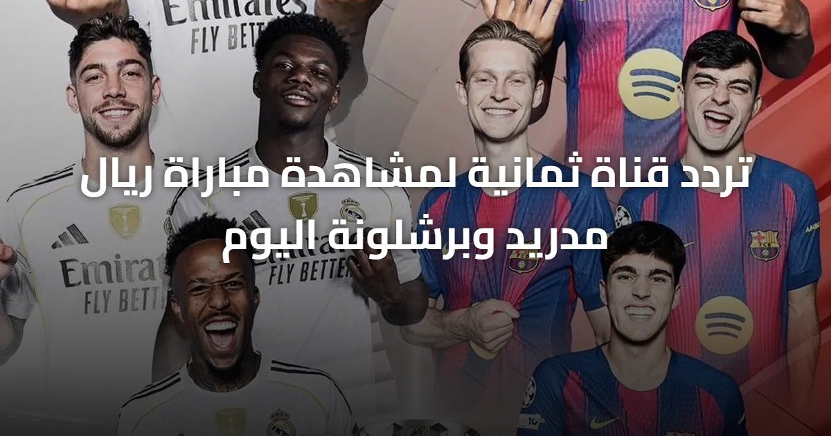 تردد قناة ثمانية لمشاهدة مباراة ريال مدريد وبرشلونة اليوم
