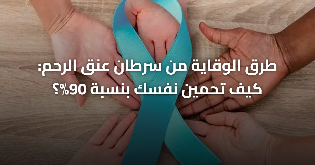 طرق الوقاية من سرطان عنق الرحم: كيف تحمين نفسك بنسبة 90%؟