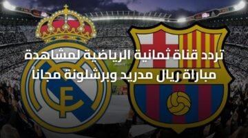 تردد قناة ثمانية الرياضية لمشاهدة مباراة ريال مدريد وبرشلونة مجاناً 4