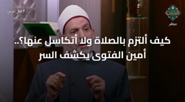 كيف ألتزم بالصلاة ولا أتكاسل عنها؟.. أمين الفتوى يكشف السر 16