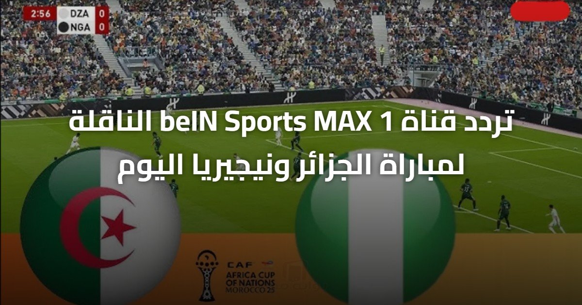 تردد قناة beIN Sports MAX 1 الناقلة لمباراة الجزائر ونيجيريا اليوم