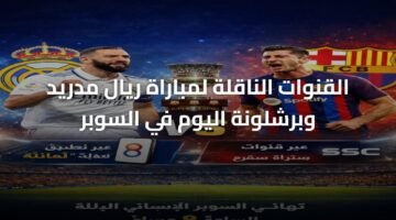 القنوات الناقلة لمباراة ريال مدريد وبرشلونة اليوم في السوبر 15