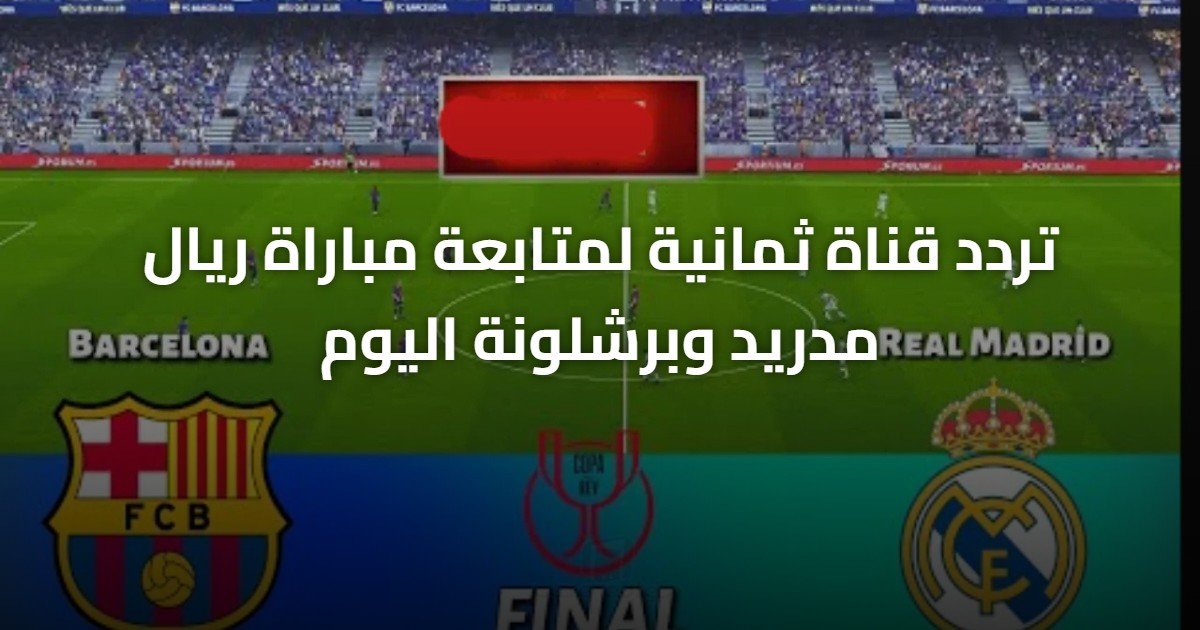 تردد قناة ثمانية لمتابعة مباراة ريال مدريد وبرشلونة اليوم