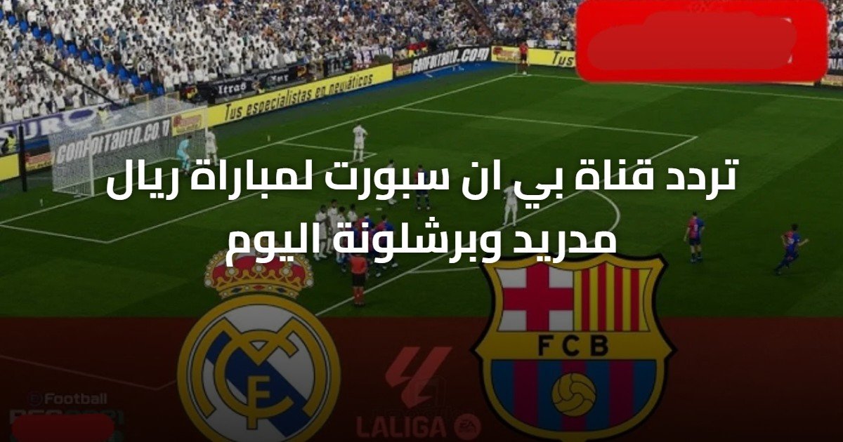 تردد قناة بي ان سبورت لمباراة ريال مدريد وبرشلونة اليوم