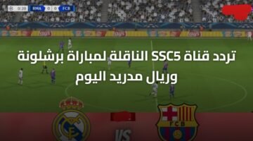 تردد قناة SSC5 الناقلة لمباراة برشلونة وريال مدريد اليوم 12