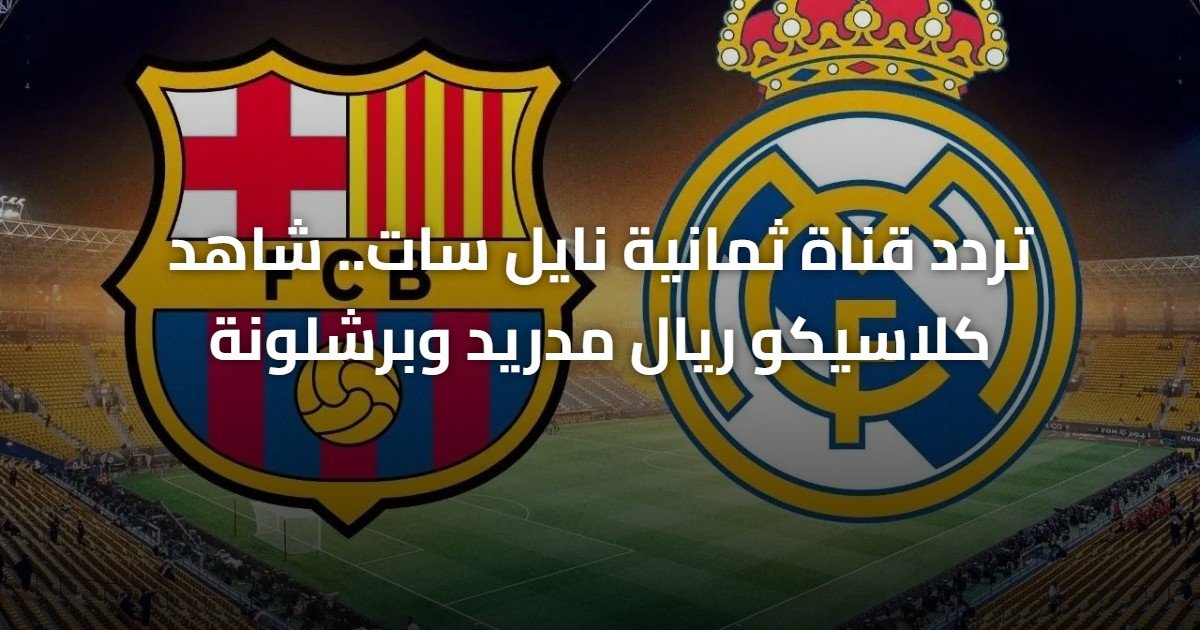 تردد قناة ثمانية نايل سات.. شاهد كلاسيكو ريال مدريد وبرشلونة