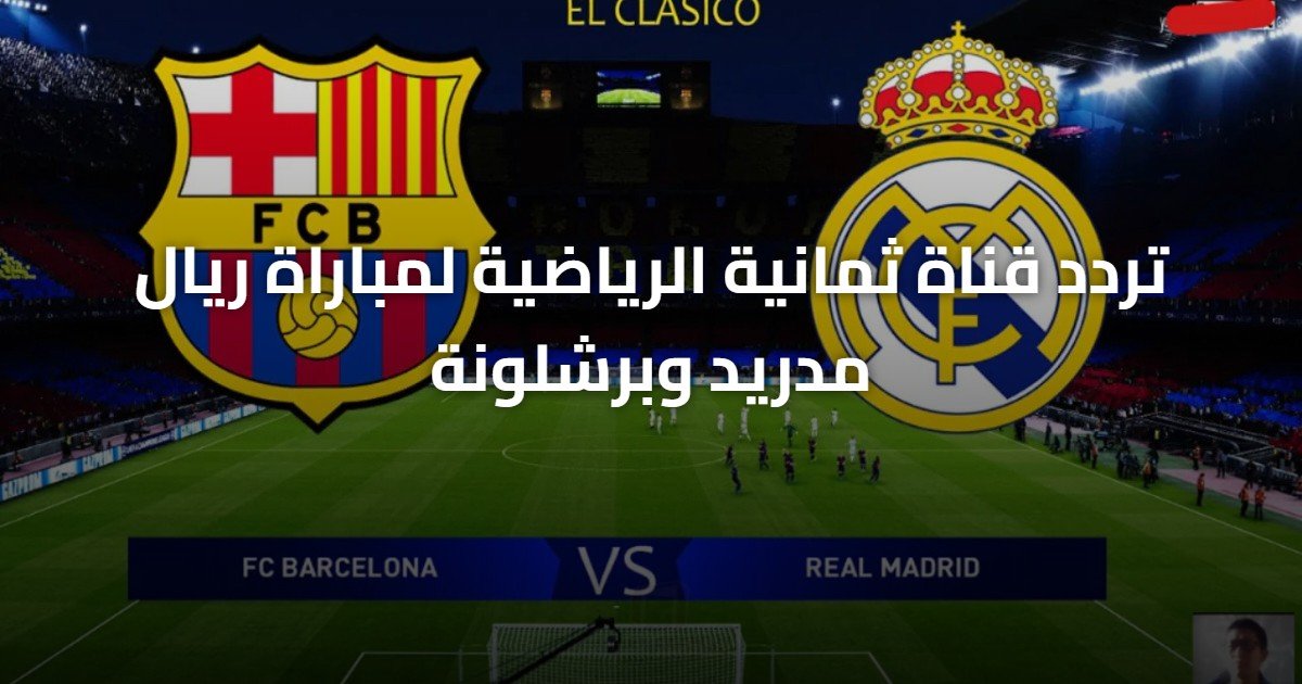 تردد قناة ثمانية الرياضية لمباراة ريال مدريد وبرشلونة