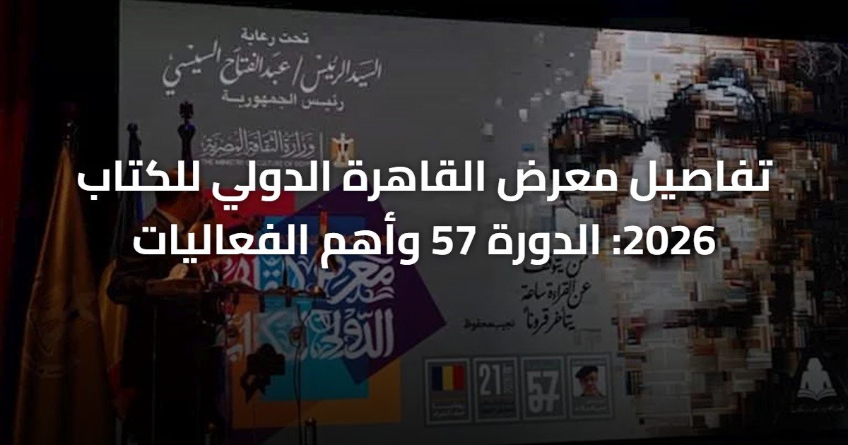 تفاصيل معرض القاهرة الدولي للكتاب 2026: الدورة 57 وأهم الفعاليات