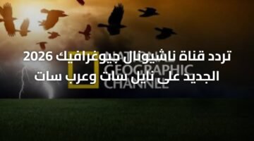 تردد قناة ناشيونال جيوغرافيك 2026 الجديد على نايل سات وعرب سات 9