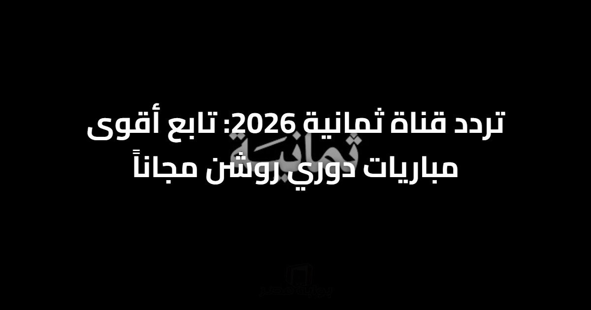 تردد قناة ثمانية 2026: تابع أقوى مباريات دوري روشن مجاناً