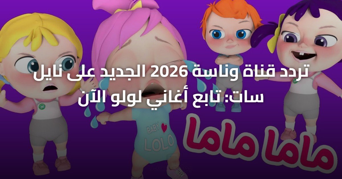 تردد قناة وناسة 2026 الجديد على نايل سات: تابع أغاني لولو الآن