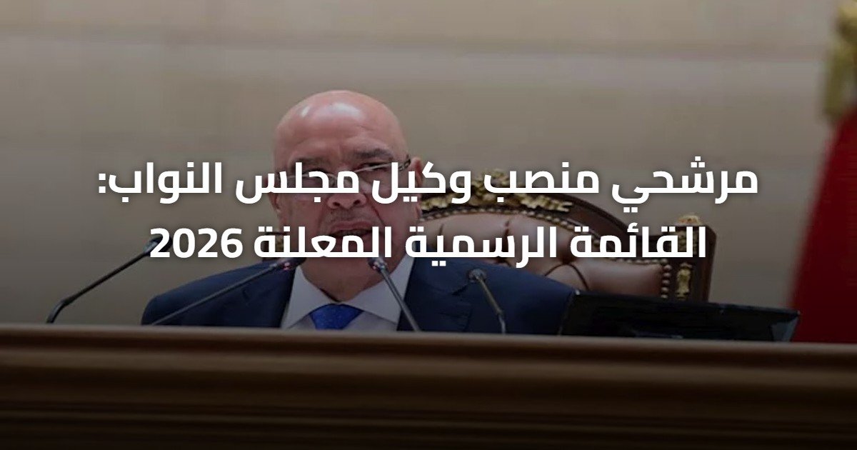 مرشحي منصب وكيل مجلس النواب: القائمة الرسمية المعلنة 2026