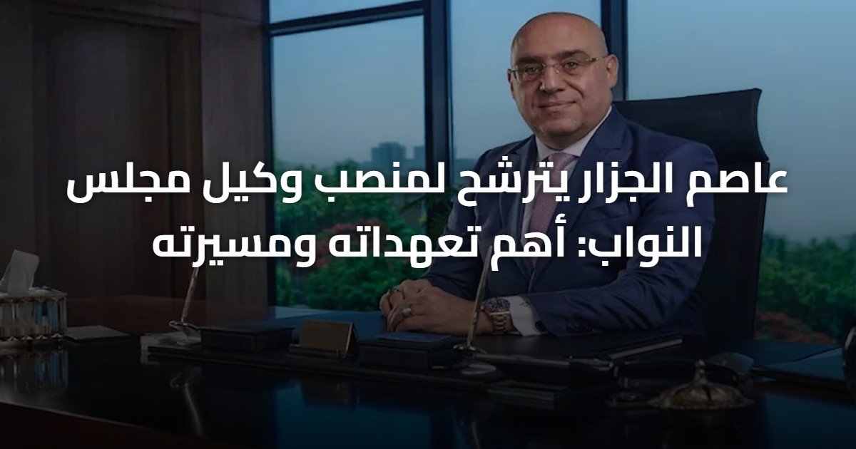 عاصم الجزار يترشح لمنصب وكيل مجلس النواب: أهم تعهداته ومسيرته