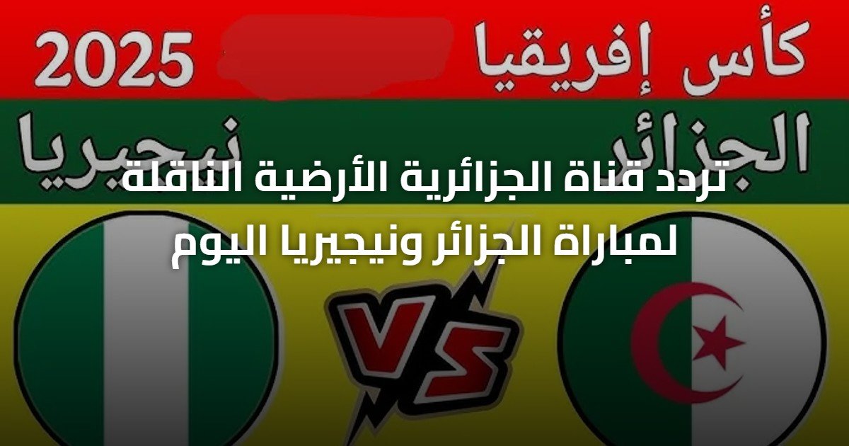 تردد قناة الجزائرية الأرضية الناقلة لمباراة الجزائر ونيجيريا اليوم