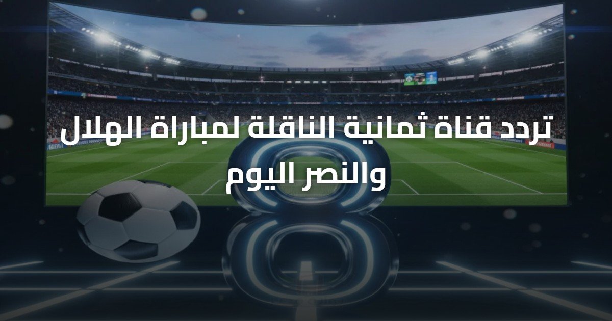 تردد قناة ثمانية الناقلة لمباراة الهلال والنصر اليوم