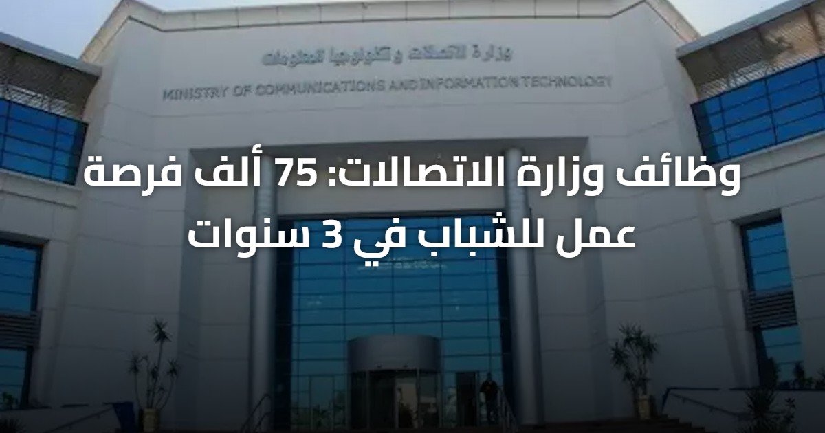 وظائف وزارة الاتصالات: 75 ألف فرصة عمل للشباب في 3 سنوات