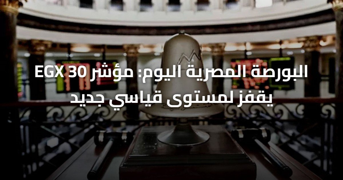 البورصة المصرية اليوم: مؤشر EGX 30 يقفز لمستوى قياسي جديد