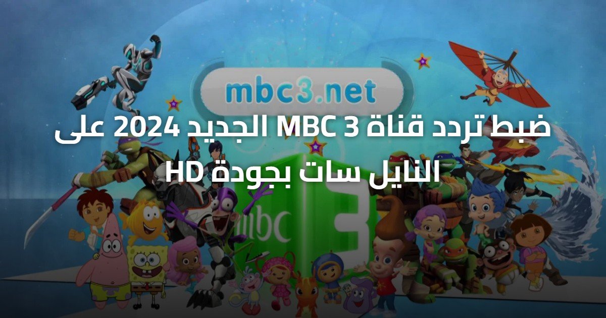 ضبط تردد قناة MBC 3 الجديد 2024 على النايل سات بجودة HD