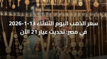سعر الذهب اليوم الثلاثاء 13-1-2026 في مصر: تحديث عيار 21 الآن 1
