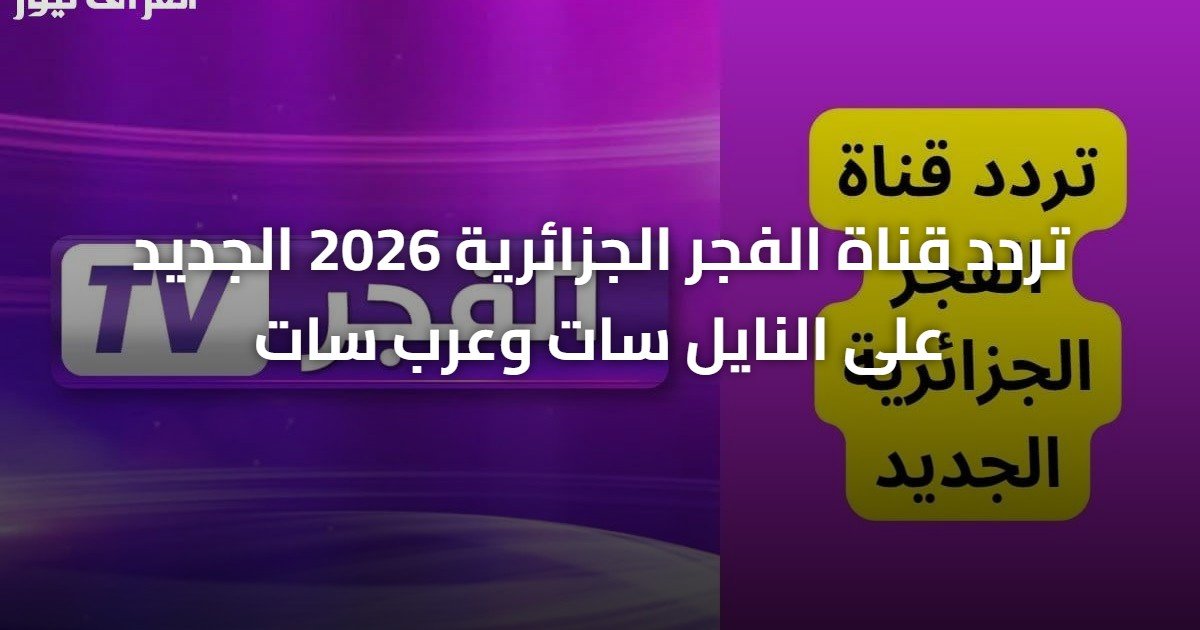 تردد قناة الفجر الجزائرية 2026 الجديد على النايل سات وعرب سات