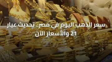 سعر الذهب اليوم في مصر.. تحديث عيار 21 والأسعار الآن 11