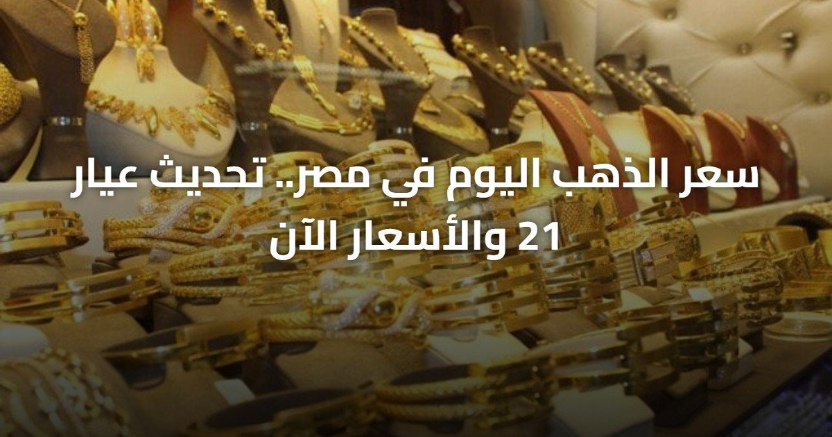 سعر الذهب اليوم في مصر.. تحديث عيار 21 والأسعار الآن