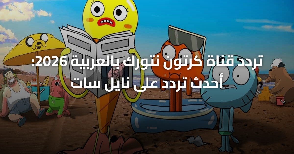تردد قناة كرتون نتورك بالعربية 2026: أحدث تردد على نايل سات