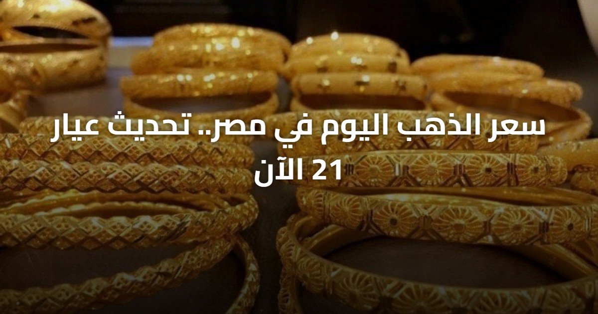 سعر الذهب اليوم في مصر.. تحديث عيار 21 الآن
