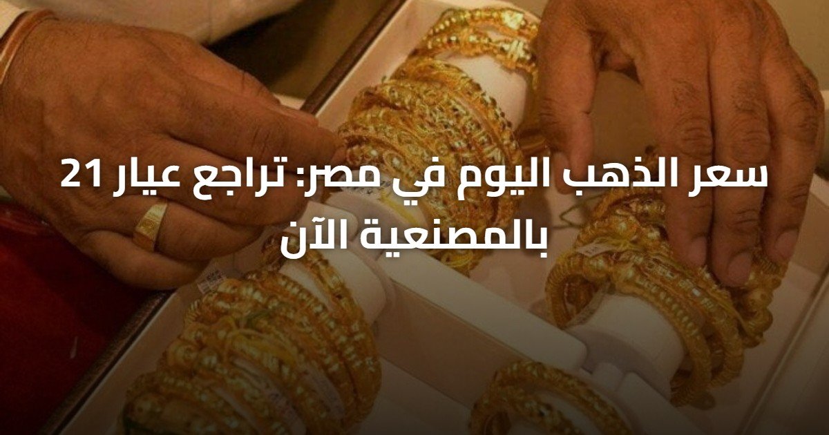 سعر الذهب اليوم في مصر: تراجع عيار 21 بالمصنعية الآن