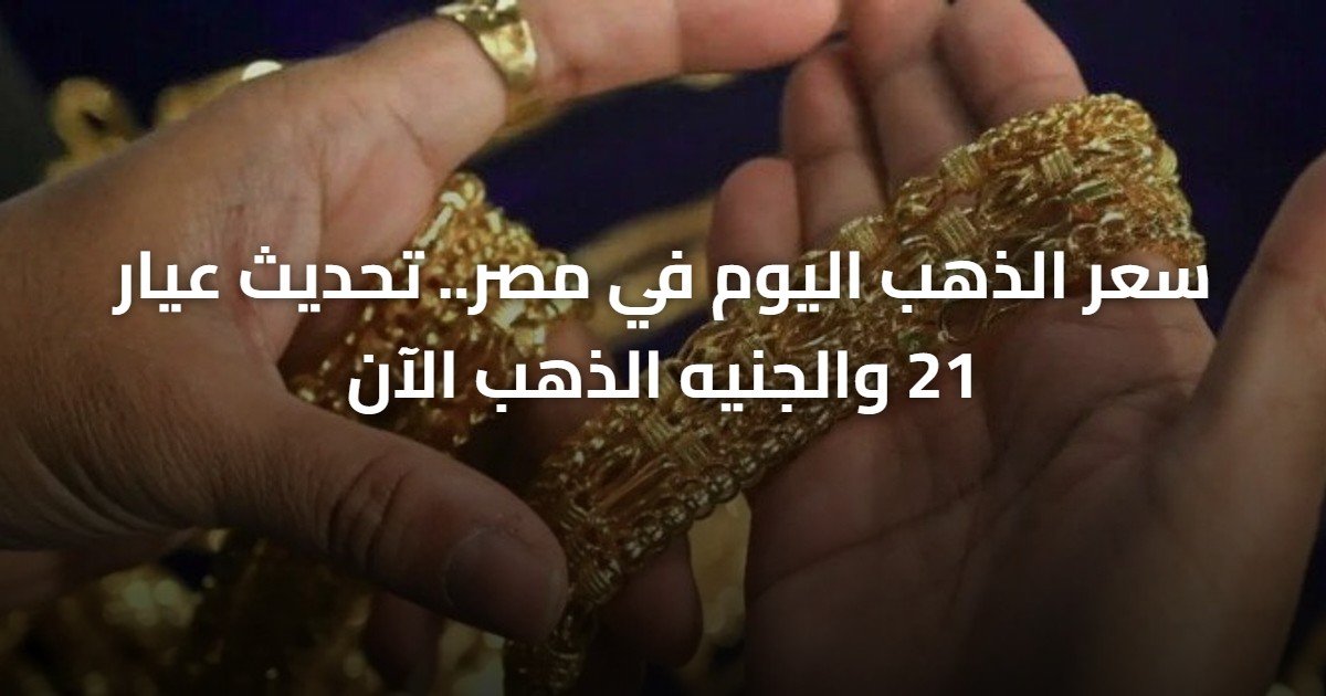 سعر الذهب اليوم في مصر.. تحديث عيار 21 والجنيه الذهب الآن