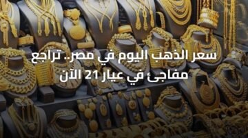 سعر الذهب اليوم في مصر.. تراجع مفاجئ في عيار 21 الآن 5