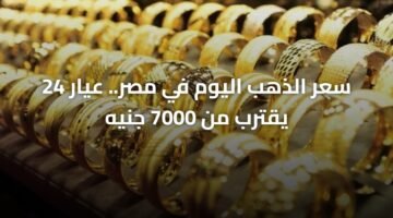 سعر الذهب اليوم في مصر.. عيار 24 يقترب من 7000 جنيه 3