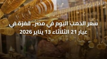سعر الذهب اليوم في مصر.. قفزة في عيار 21 الثلاثاء 13 يناير 2026 2