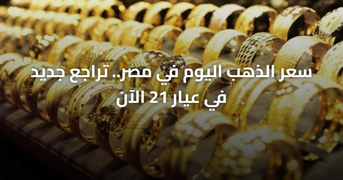 سعر الذهب اليوم في مصر.. تراجع جديد في عيار 21 الآن