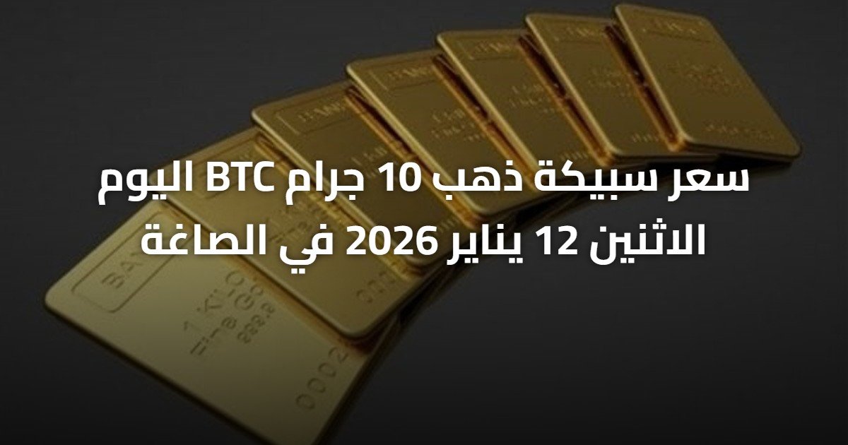 سعر سبيكة ذهب 10 جرام BTC اليوم الاثنين 12 يناير 2026 في الصاغة