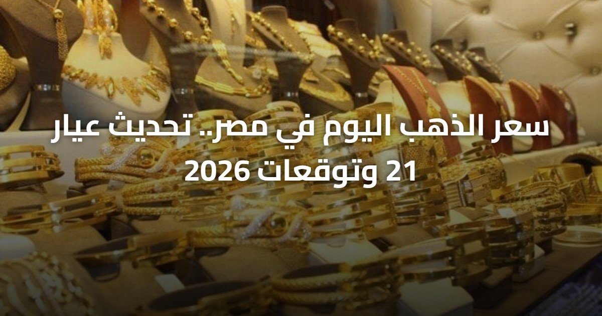 سعر الذهب اليوم في مصر.. تحديث عيار 21 وتوقعات 2026