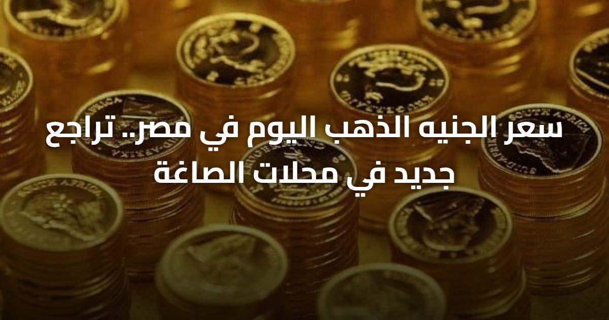 سعر الجنيه الذهب اليوم في مصر.. تراجع جديد في محلات الصاغة