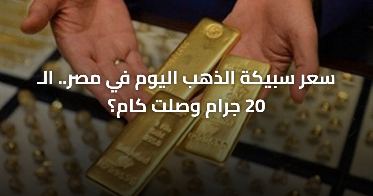سعر سبيكة الذهب اليوم في مصر.. الـ 20 جرام وصلت كام؟