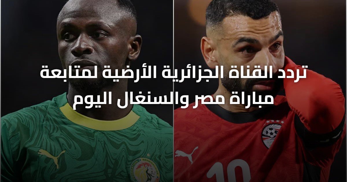 تردد القناة الجزائرية الأرضية لمتابعة مباراة مصر والسنغال اليوم