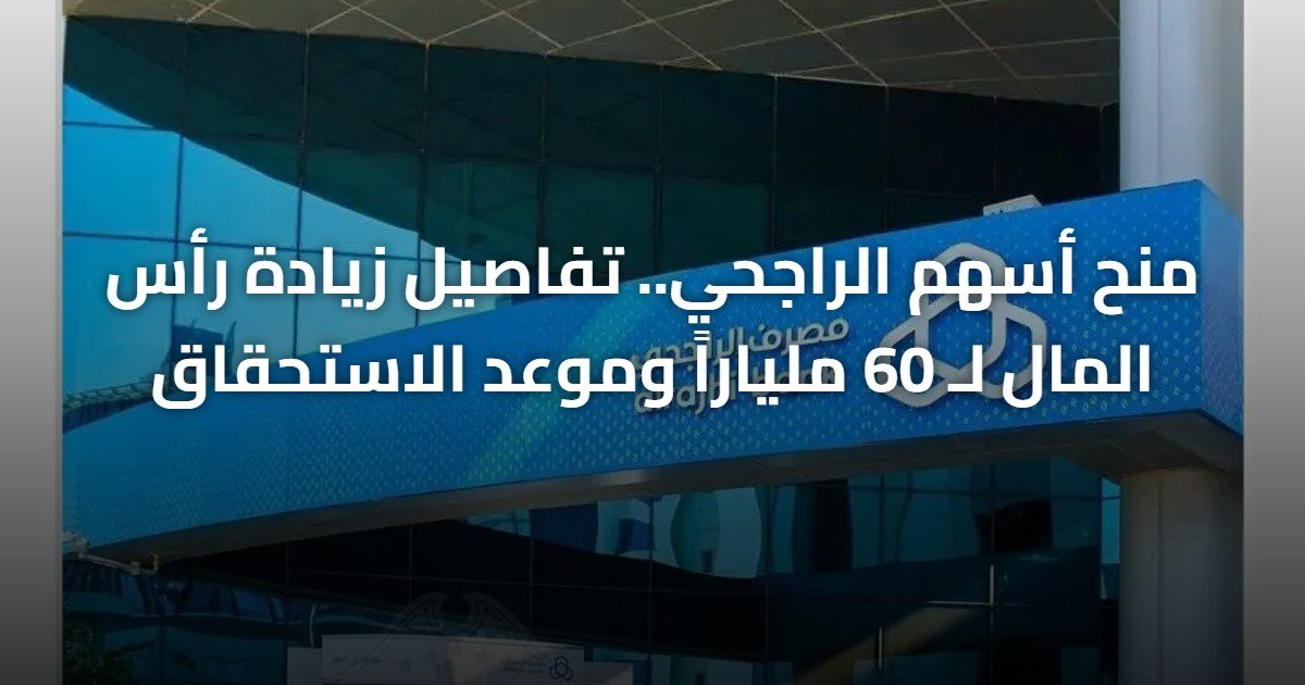 منح أسهم الراجحي.. تفاصيل زيادة رأس المال لـ 60 ملياراً وموعد الاستحقاق